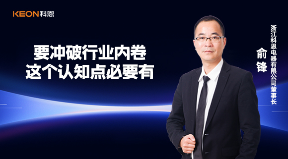 科恩電器俞鋒：要沖破行業(yè)內(nèi)卷，這個認知點必要有！